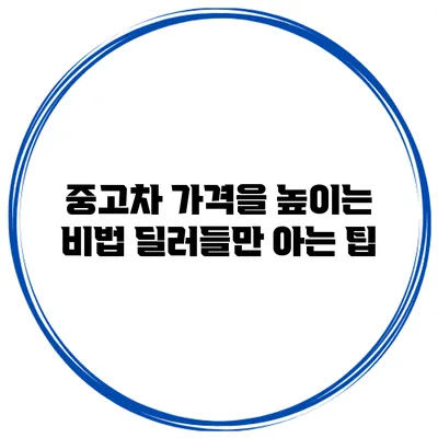 중고차 가격을 높이는 비법 딜러들만 아는 팁