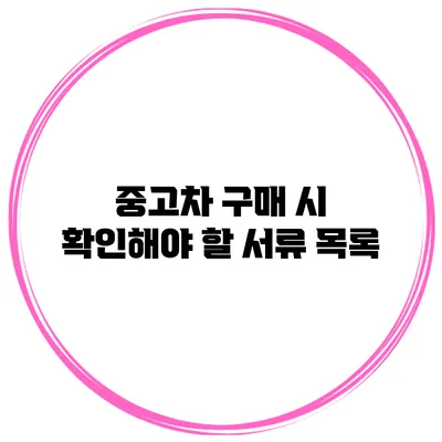 중고차 구매 시 확인해야 할 서류 목록