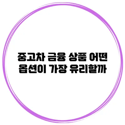 중고차 금융 상품 어떤 옵션이 가장 유리할까?