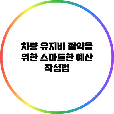 차량 유지비 절약을 위한 스마트한 예산 작성법