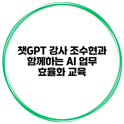 챗GPT 강사 조수현과 함께하는 AI 업무 효율화 교육