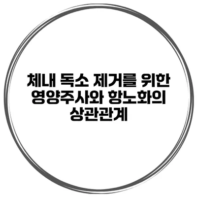 체내 독소 제거를 위한 영양주사와 항노화의 상관관계