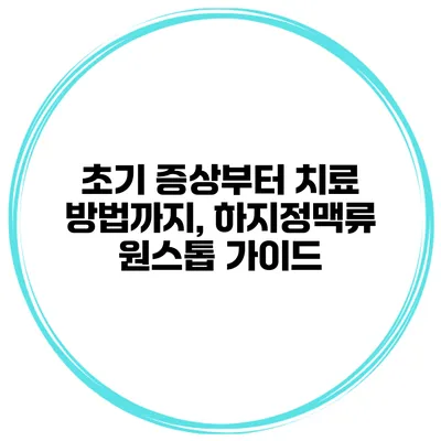 초기 증상부터 치료 방법까지, 하지정맥류 원스톱 가이드