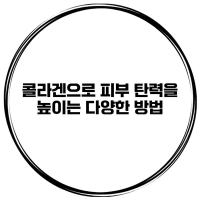 콜라겐으로 피부 탄력을 높이는 다양한 방법