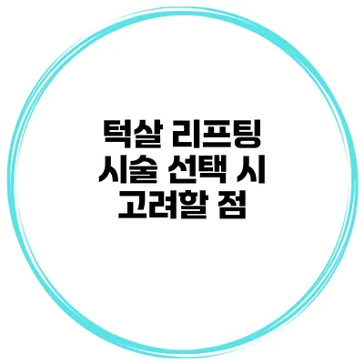 턱살 리프팅 시술 선택 시 고려할 점