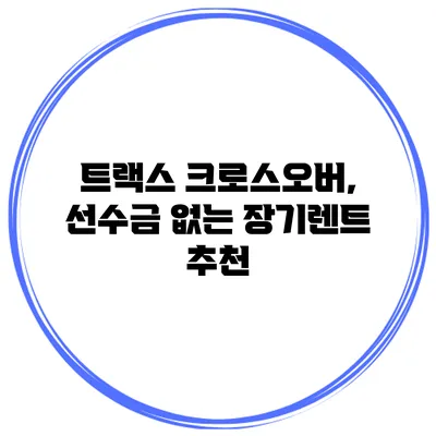 트랙스 크로스오버, 선수금 없는 장기렌트 추천