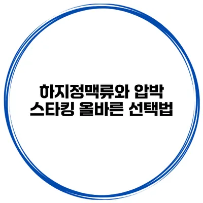 하지정맥류와 압박 스타킹 올바른 선택법