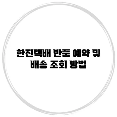 한진택배 반품 예약 및 배송 조회 방법
