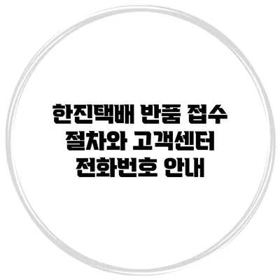 한진택배 반품 접수 절차와 고객센터 전화번호 안내