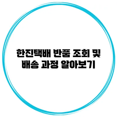 한진택배 반품 조회 및 배송 과정 알아보기