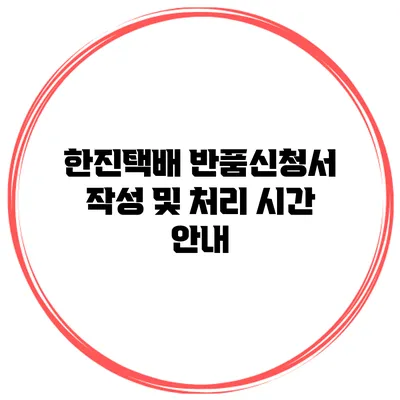 한진택배 반품신청서 작성 및 처리 시간 안내