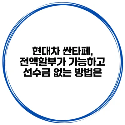 현대차 싼타페, 전액할부가 가능하고 선수금 없는 방법은?