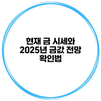 현재 금 시세와 2025년 금값 전망 확인법