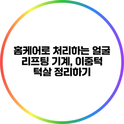 홈케어로 처리하는 얼굴 리프팅 기계, 이중턱 턱살 정리하기