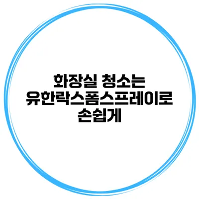 화장실 청소는 유한락스폼스프레이로 손쉽게