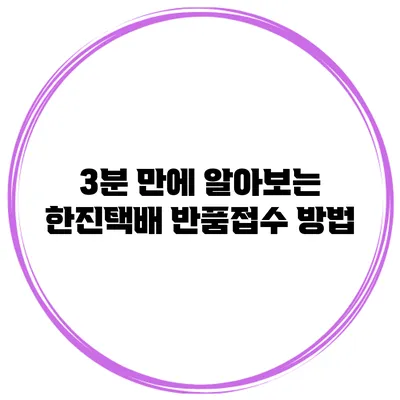 3분 만에 알아보는 한진택배 반품접수 방법