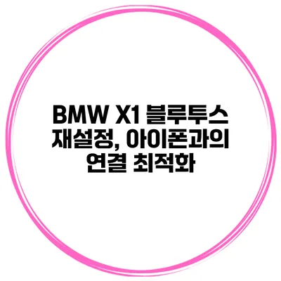 BMW X1 블루투스 재설정, 아이폰과의 연결 최적화