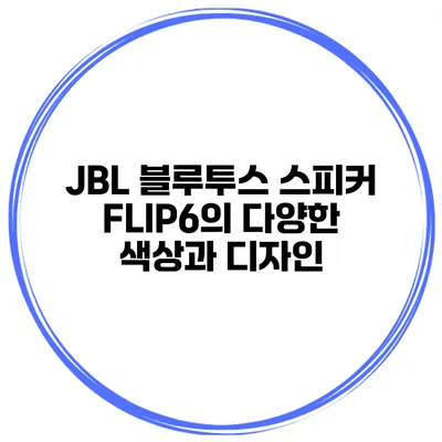 JBL 블루투스 스피커 FLIP6의 다양한 색상과 디자인