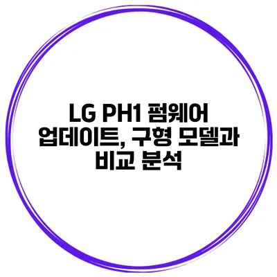 LG PH1 펌웨어 업데이트, 구형 모델과 비교 분석