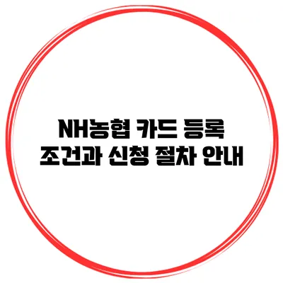 NH농협 카드 등록 조건과 신청 절차 안내