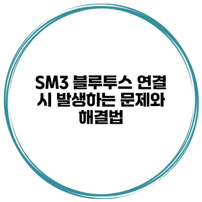 SM3 블루투스 연결 시 발생하는 문제와 해결법