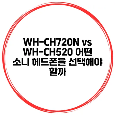 WH-CH720N vs WH-CH520 어떤 소니 헤드폰을 선택해야 할까?