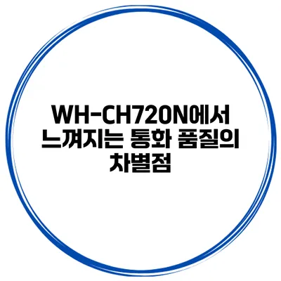 WH-CH720N에서 느껴지는 통화 품질의 차별점