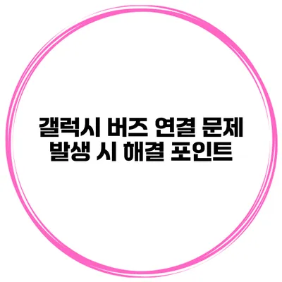 갤럭시 버즈 연결 문제 발생 시 해결 포인트