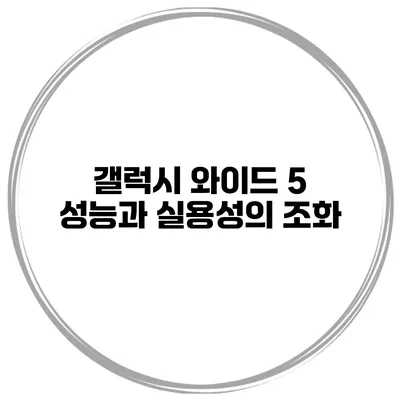 갤럭시 와이드 5 성능과 실용성의 조화
