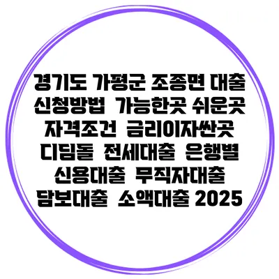 경기도 가평군 조종면 대출 신청방법 | 가능한곳 쉬운곳 | 자격조건 | 금리이자싼곳 | 디딤돌 | 전세대출 | 은행별 신용대출 | 무직자대출 | 담보대출 | 소액대출 2025