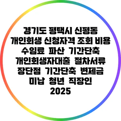 경기도 평택시 신평동 개인회생 신청자격 조회 비용 수임료 | 파산 | 기간단축 | 개인회생자대출 | 절차서류 | 장단점 | 기간단축 | 변제금 미납 | 청년 | 직장인 2025