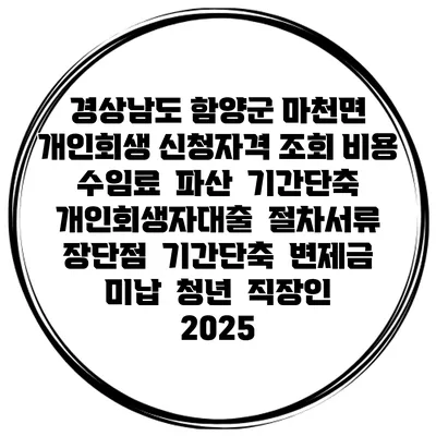 경상남도 함양군 마천면 개인회생 신청자격 조회 비용 수임료 | 파산 | 기간단축 | 개인회생자대출 | 절차서류 | 장단점 | 기간단축 | 변제금 미납 | 청년 | 직장인 2025