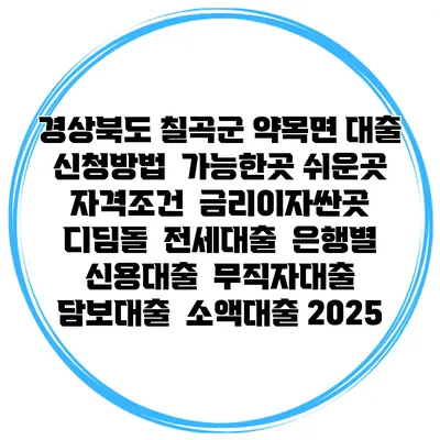 경상북도 칠곡군 약목면 대출 신청방법 | 가능한곳 쉬운곳 | 자격조건 | 금리이자싼곳 | 디딤돌 | 전세대출 | 은행별 신용대출 | 무직자대출 | 담보대출 | 소액대출 2025