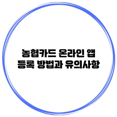 농협카드 온라인 앱 등록 방법과 유의사항