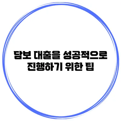 담보 대출을 성공적으로 진행하기 위한 팁