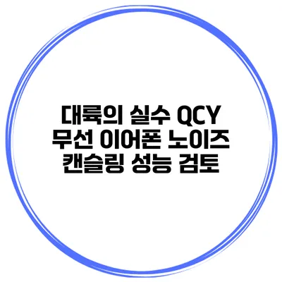 대륙의 실수 QCY 무선 이어폰 노이즈 캔슬링 성능 검토