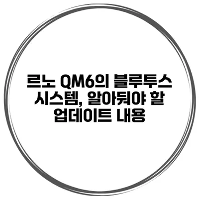 르노 QM6의 블루투스 시스템, 알아둬야 할 업데이트 내용