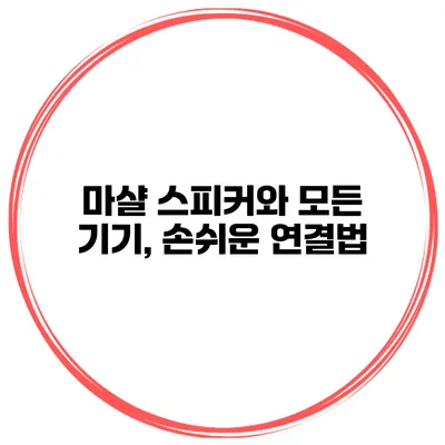 마샬 스피커와 모든 기기, 손쉬운 연결법