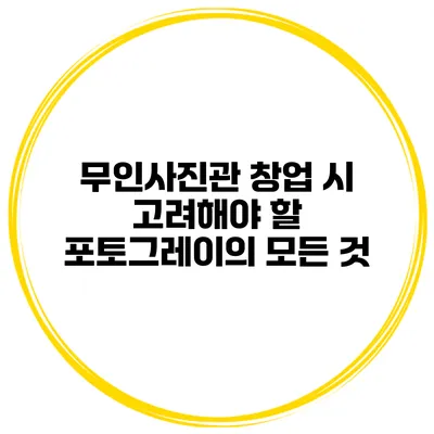 무인사진관 창업 시 고려해야 할 포토그레이의 모든 것