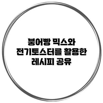 붕어빵 믹스와 전기토스터를 활용한 레시피 공유