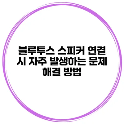 블루투스 스피커 연결 시 자주 발생하는 문제 해결 방법