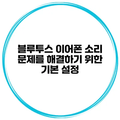 블루투스 이어폰 소리 문제를 해결하기 위한 기본 설정