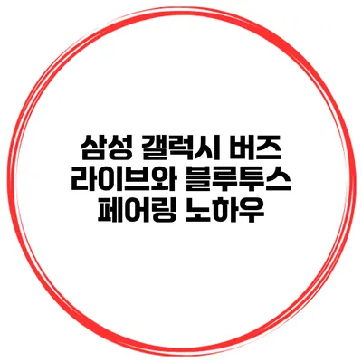 삼성 갤럭시 버즈 라이브와 블루투스 페어링 노하우
