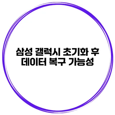 삼성 갤럭시 초기화 후 데이터 복구 가능성