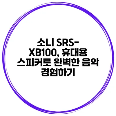 소니 SRS-XB100, 휴대용 스피커로 완벽한 음악 경험하기