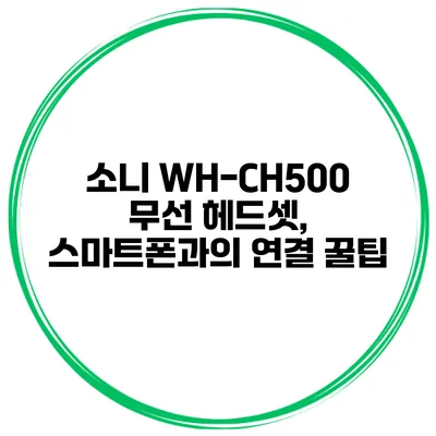 소니 WH-CH500 무선 헤드셋, 스마트폰과의 연결 꿀팁