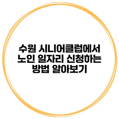 수원 시니어클럽에서 노인 일자리 신청하는 방법 알아보기