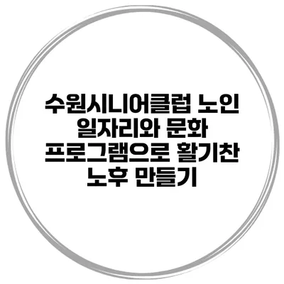 수원시니어클럽 노인 일자리와 문화 프로그램으로 활기찬 노후 만들기