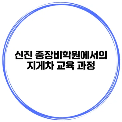 신진 중장비학원에서의 지게차 교육 과정