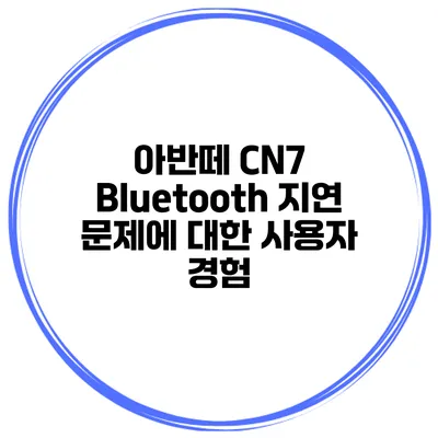 아반떼 CN7 Bluetooth 지연 문제에 대한 사용자 경험